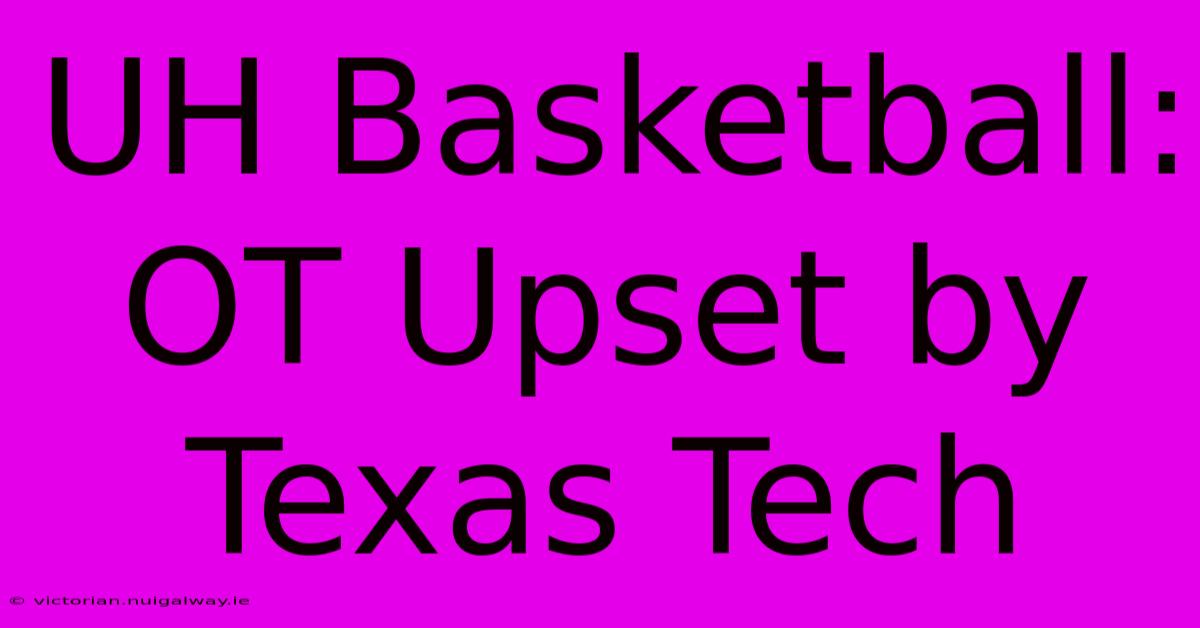 UH Basketball:  OT Upset By Texas Tech