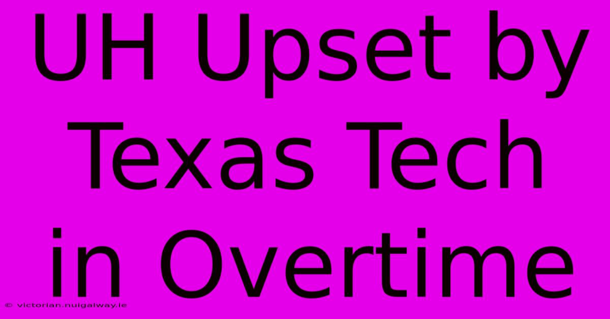 UH Upset By Texas Tech In Overtime