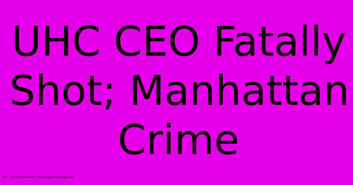 UHC CEO Fatally Shot; Manhattan Crime