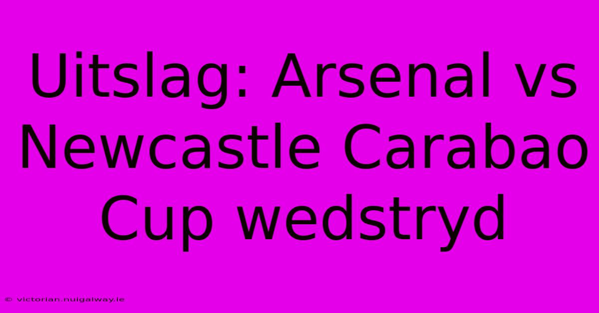 Uitslag: Arsenal Vs Newcastle Carabao Cup Wedstryd