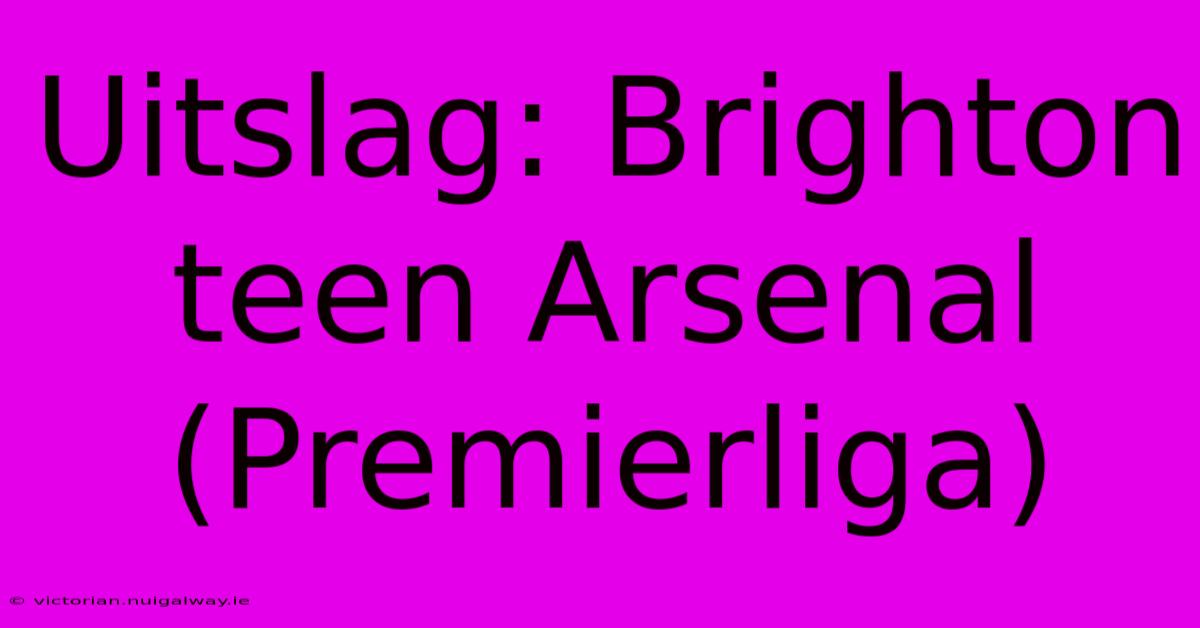 Uitslag: Brighton Teen Arsenal (Premierliga)