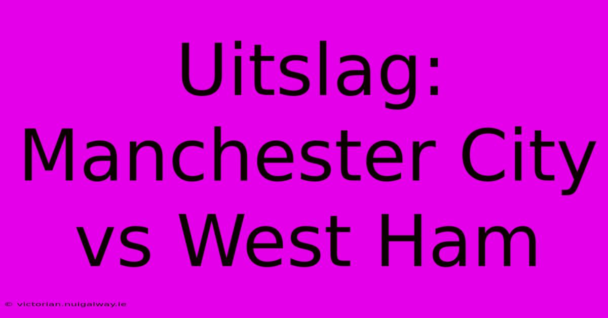 Uitslag: Manchester City Vs West Ham