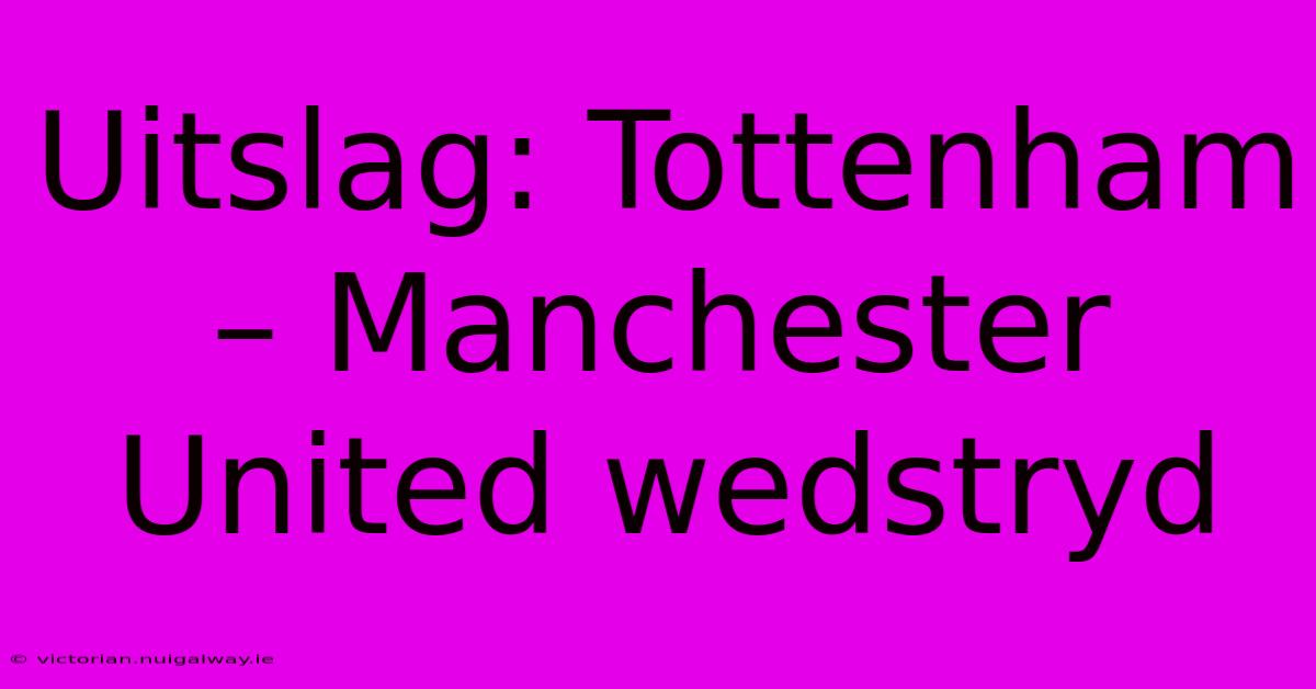 Uitslag: Tottenham – Manchester United Wedstryd