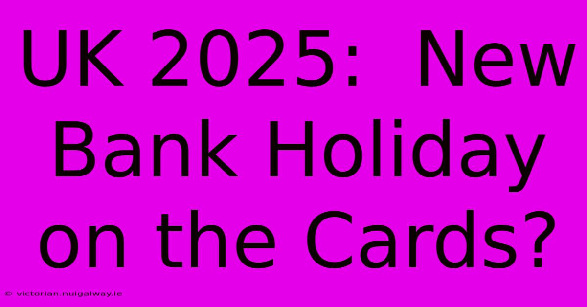 UK 2025:  New Bank Holiday On The Cards?