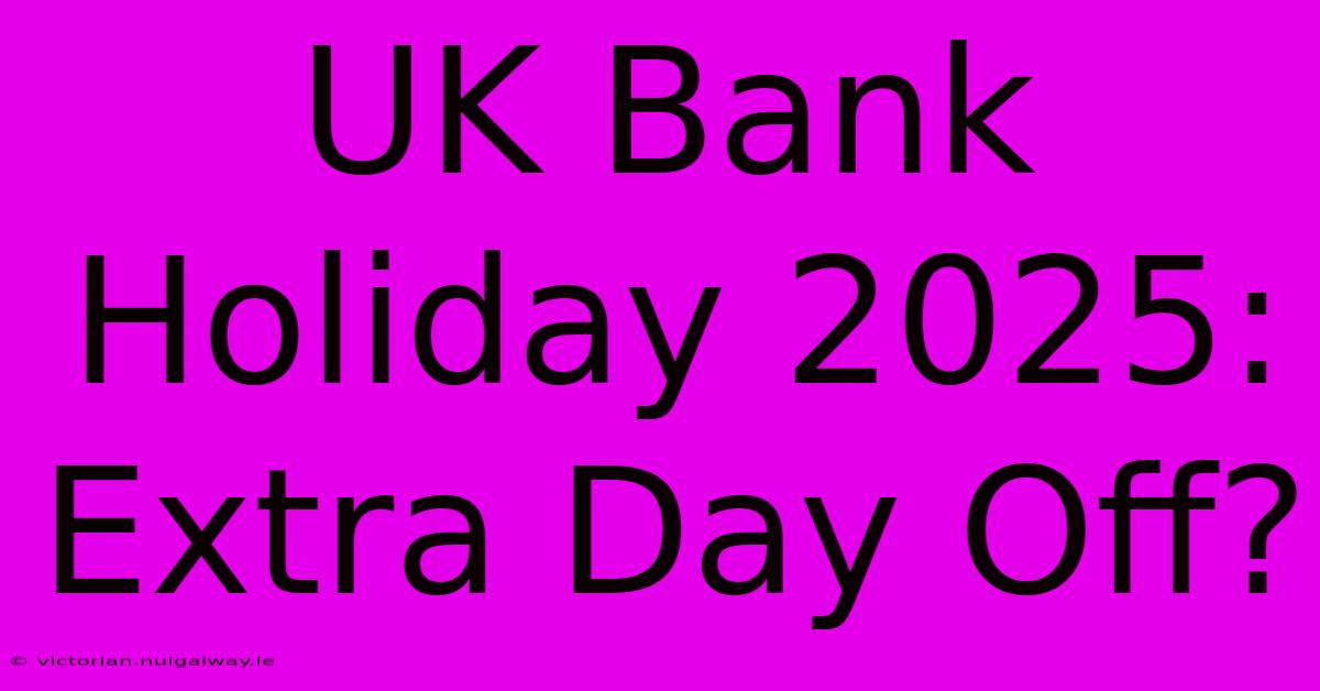 UK Bank Holiday 2025: Extra Day Off?