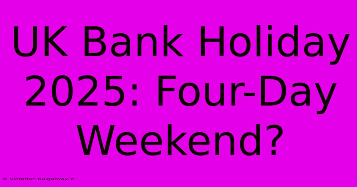 UK Bank Holiday 2025: Four-Day Weekend?