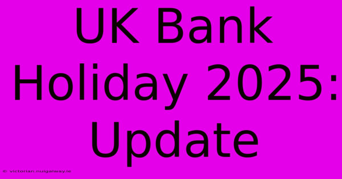 UK Bank Holiday 2025:  Update