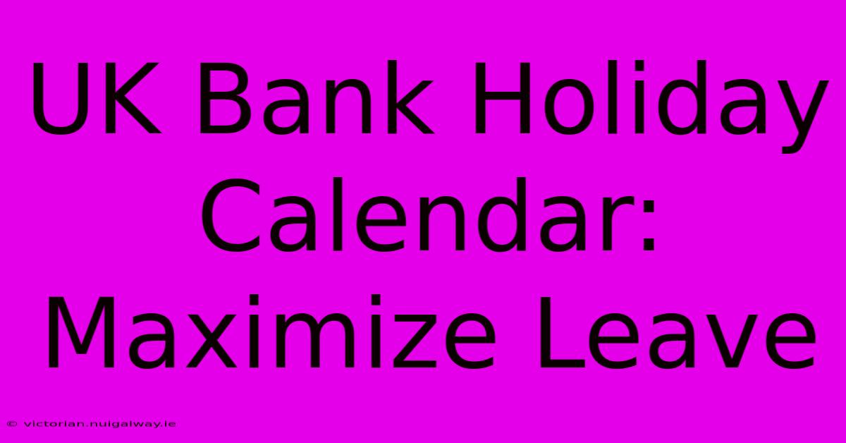 UK Bank Holiday Calendar: Maximize Leave