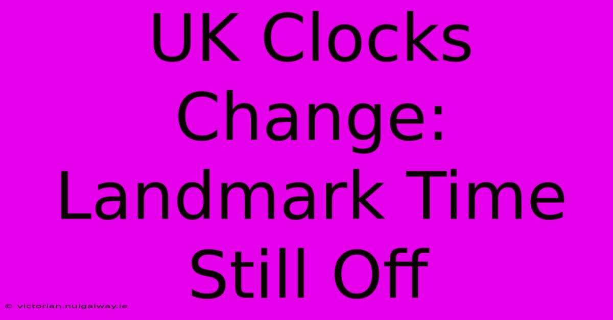 UK Clocks Change: Landmark Time Still Off