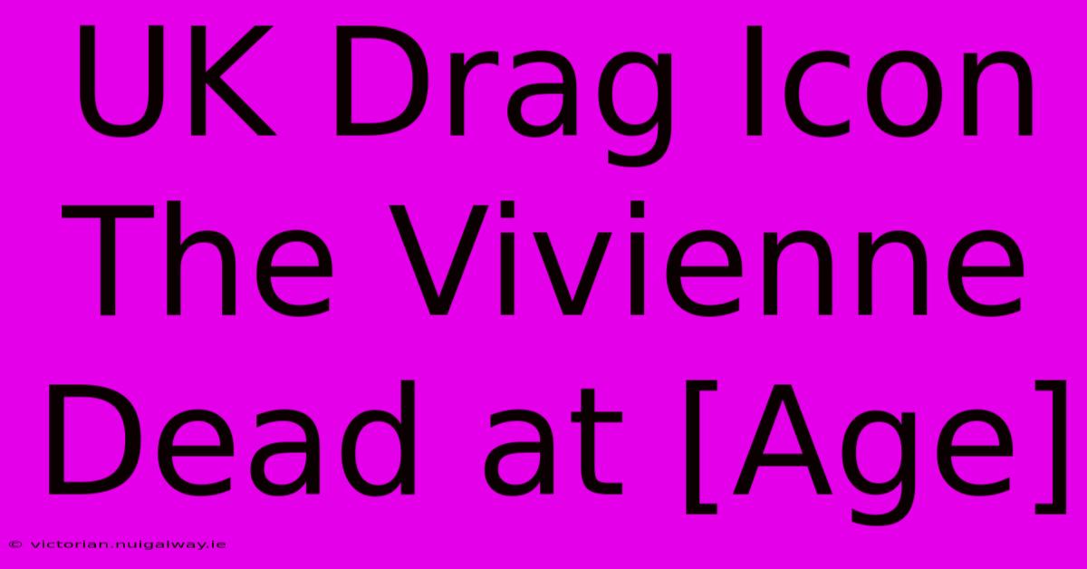 UK Drag Icon The Vivienne Dead At [Age]