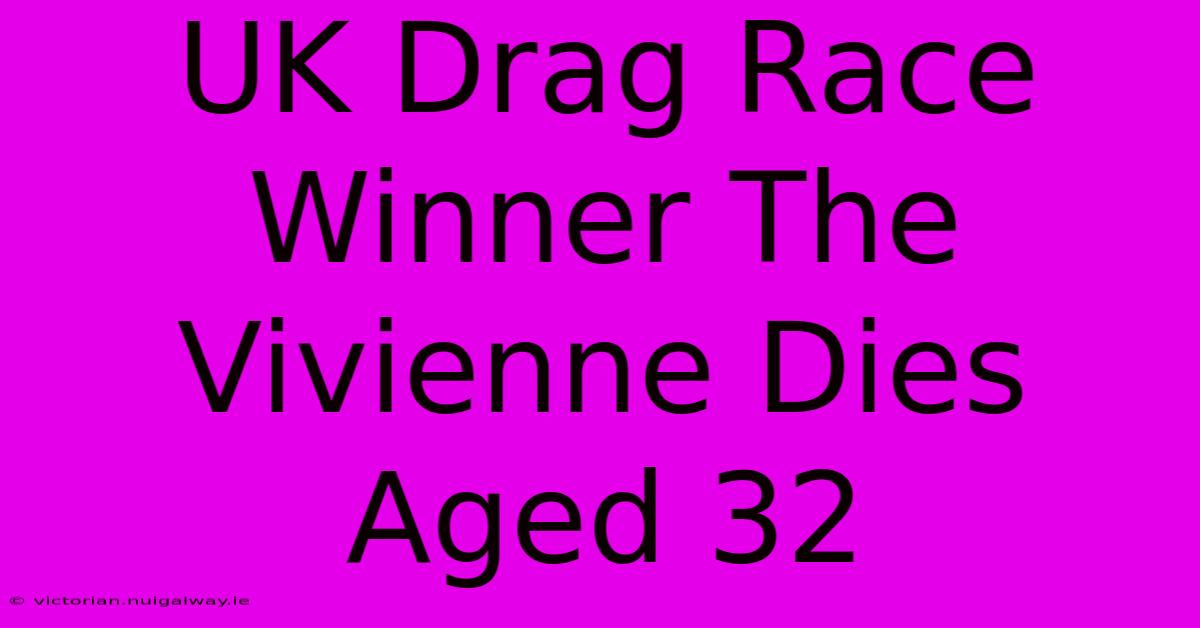 UK Drag Race Winner The Vivienne Dies Aged 32