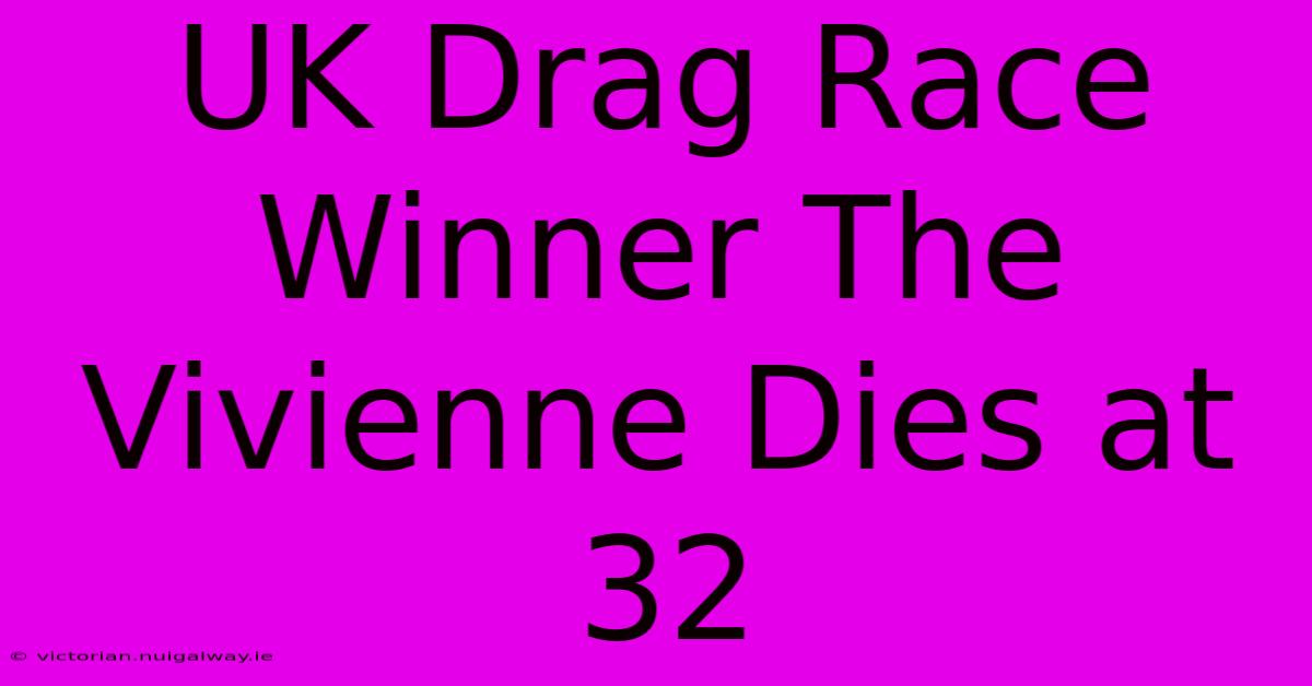 UK Drag Race Winner The Vivienne Dies At 32