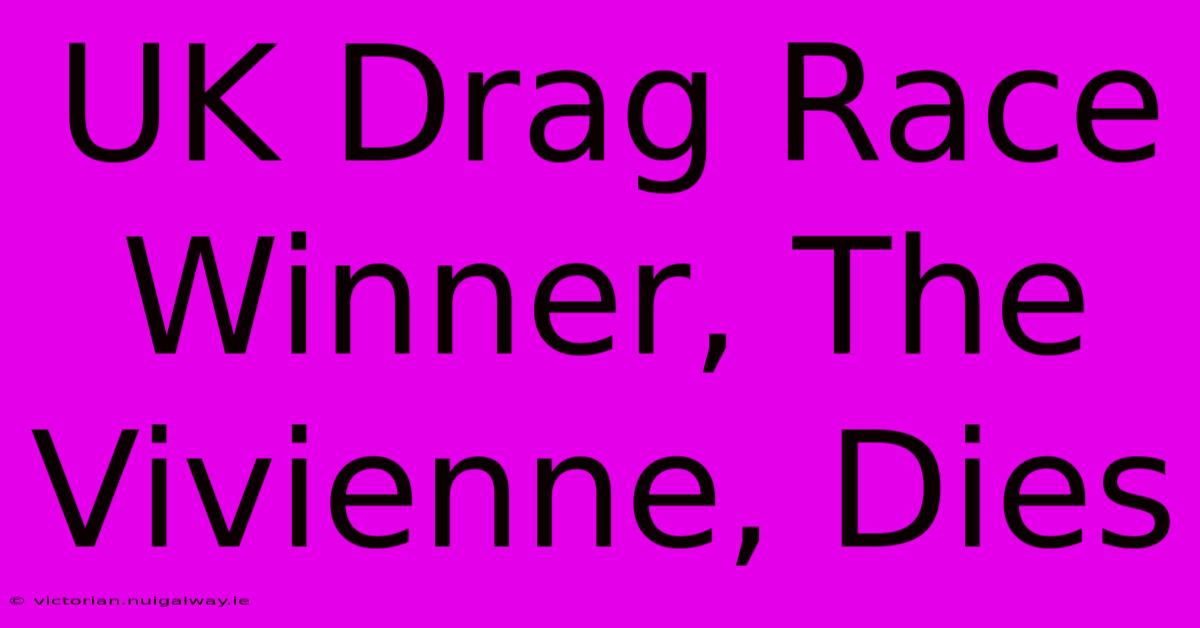 UK Drag Race Winner, The Vivienne, Dies