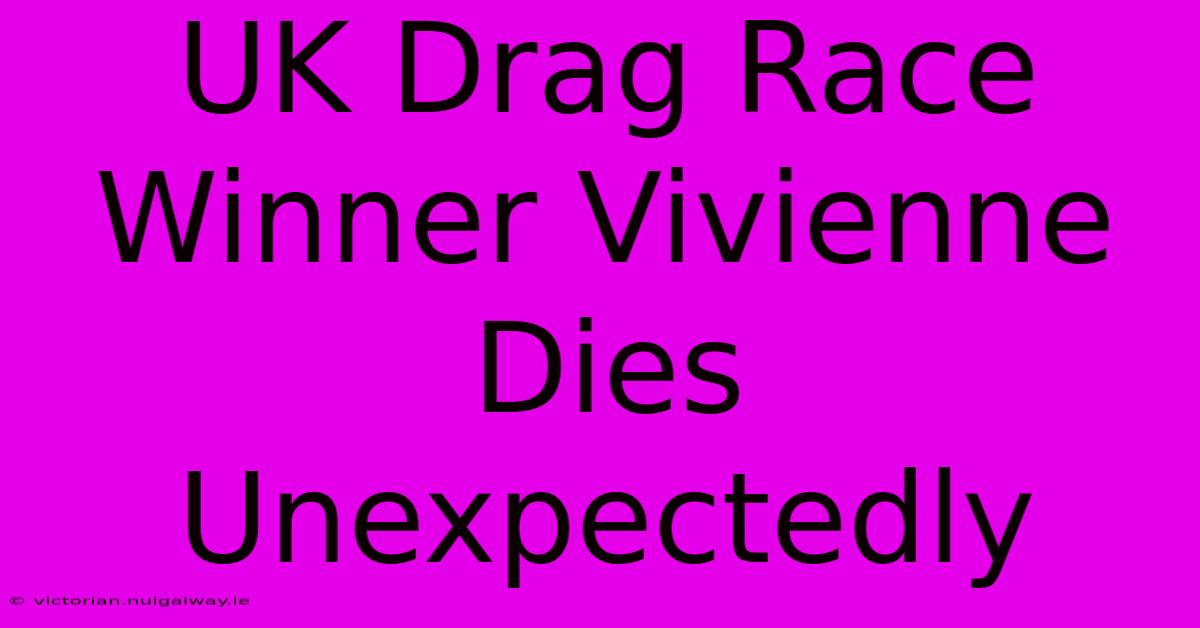 UK Drag Race Winner Vivienne Dies Unexpectedly