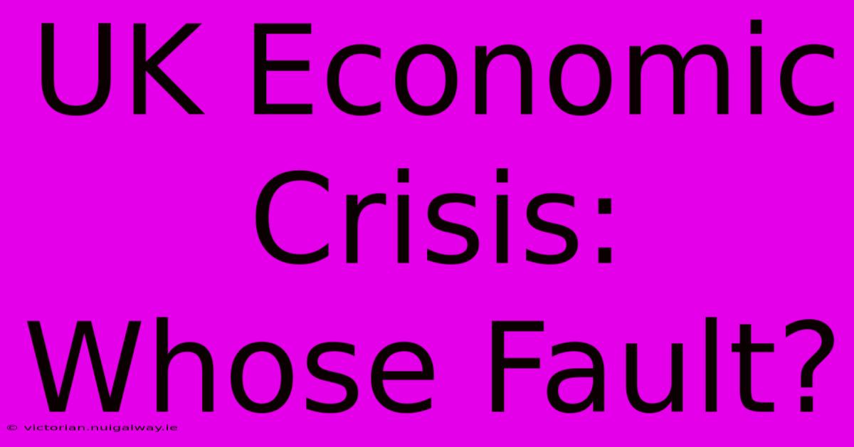 UK Economic Crisis: Whose Fault?