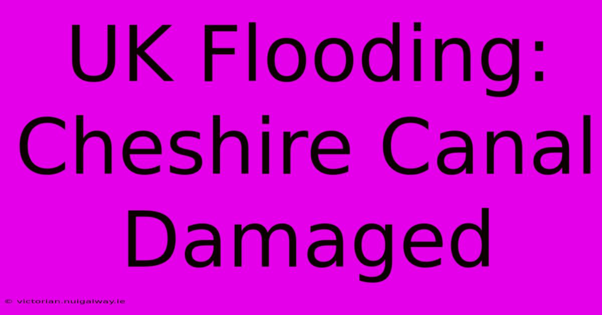 UK Flooding: Cheshire Canal Damaged