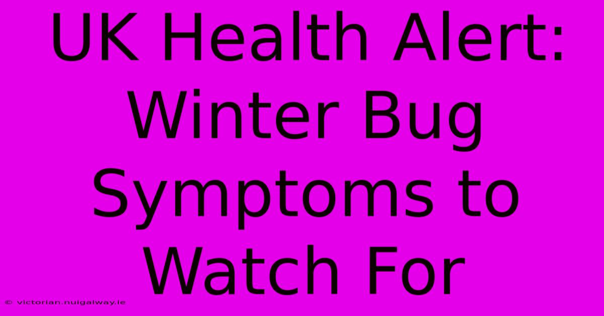 UK Health Alert: Winter Bug Symptoms To Watch For 