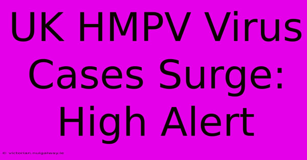 UK HMPV Virus Cases Surge: High Alert