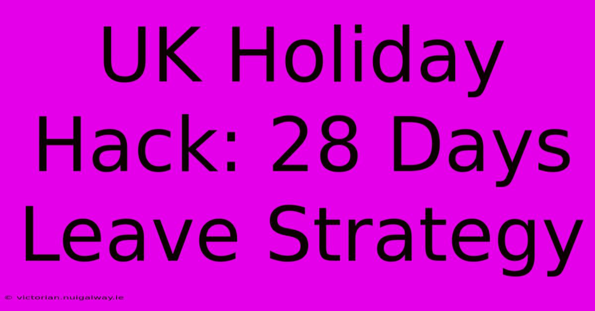 UK Holiday Hack: 28 Days Leave Strategy