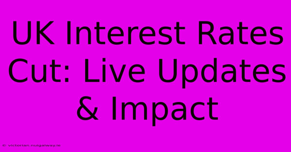 UK Interest Rates Cut: Live Updates & Impact