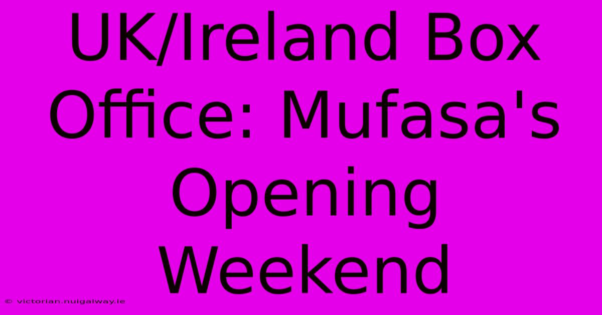 UK/Ireland Box Office: Mufasa's Opening Weekend