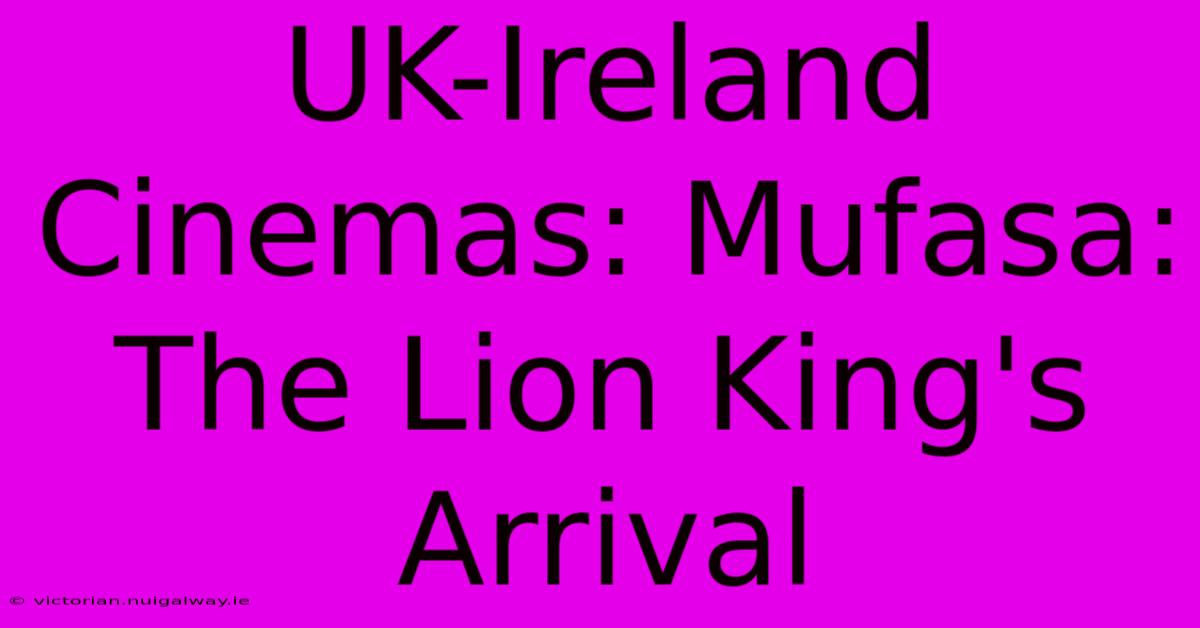 UK-Ireland Cinemas: Mufasa: The Lion King's Arrival