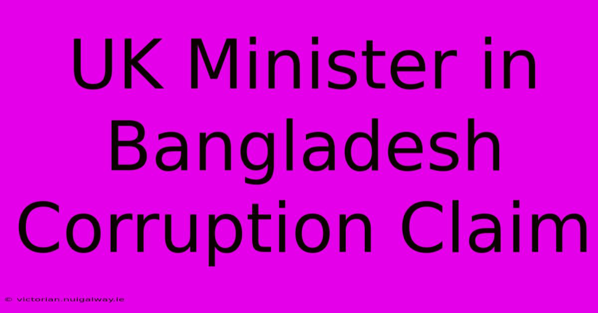 UK Minister In Bangladesh Corruption Claim