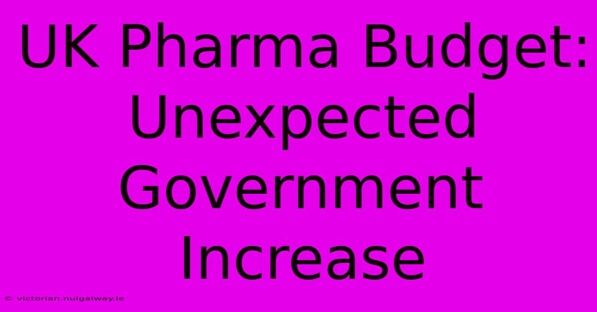 UK Pharma Budget: Unexpected Government Increase