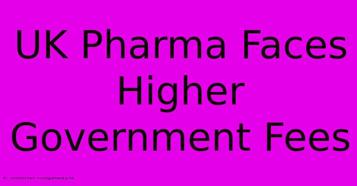 UK Pharma Faces Higher Government Fees