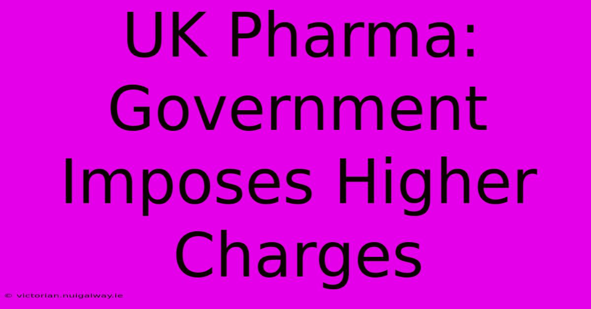 UK Pharma: Government Imposes Higher Charges