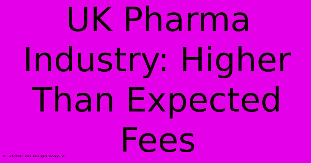 UK Pharma Industry: Higher Than Expected Fees