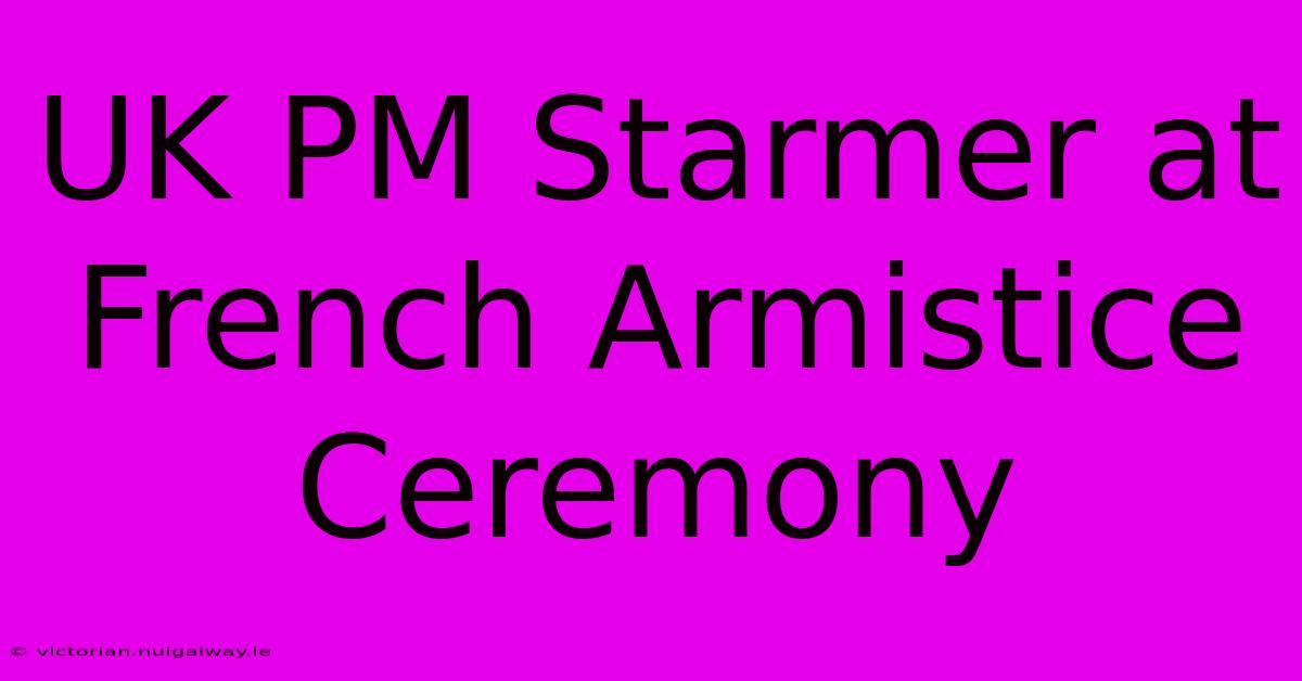 UK PM Starmer At French Armistice Ceremony