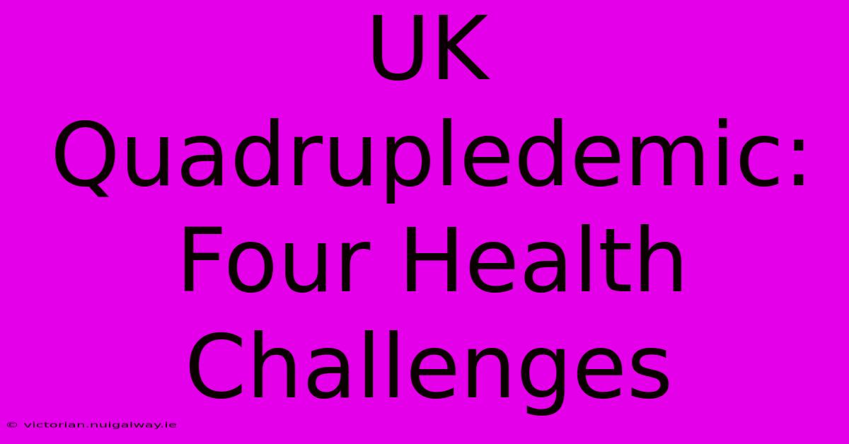 UK Quadrupledemic: Four Health Challenges 