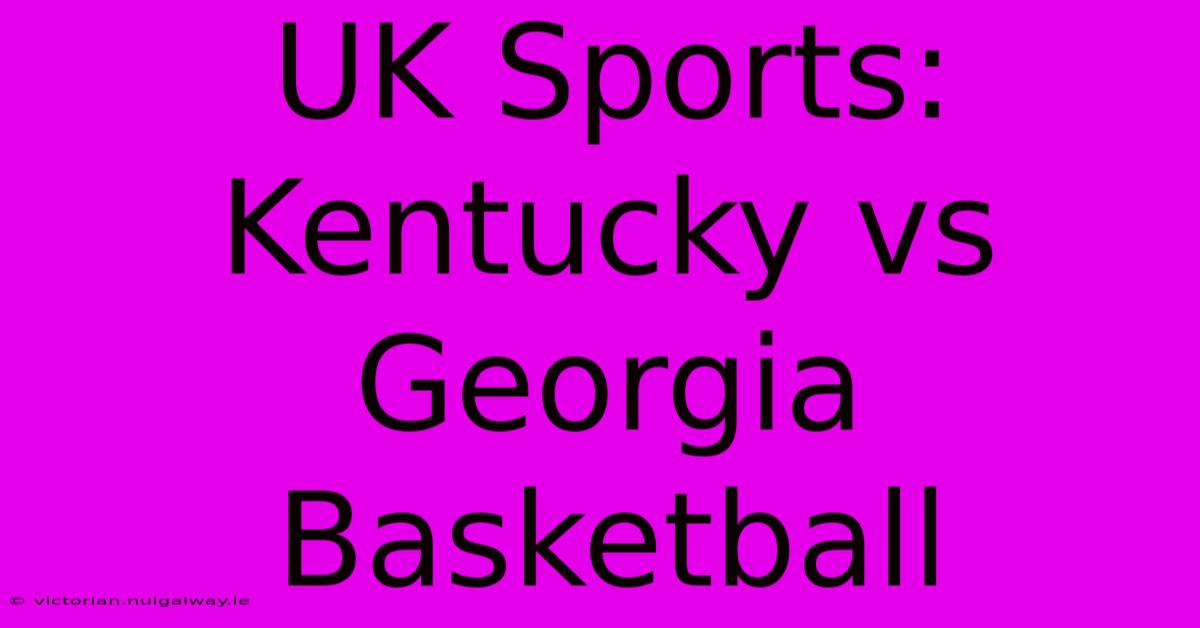 UK Sports: Kentucky Vs Georgia Basketball