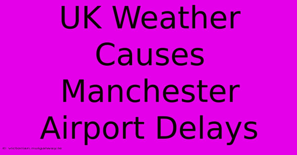 UK Weather Causes Manchester Airport Delays