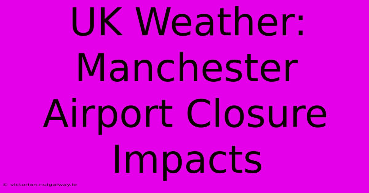 UK Weather: Manchester Airport Closure Impacts