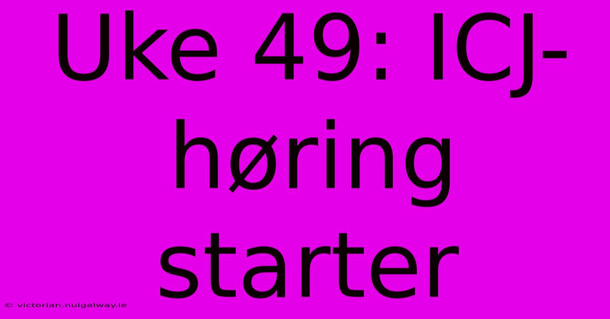 Uke 49: ICJ-høring Starter