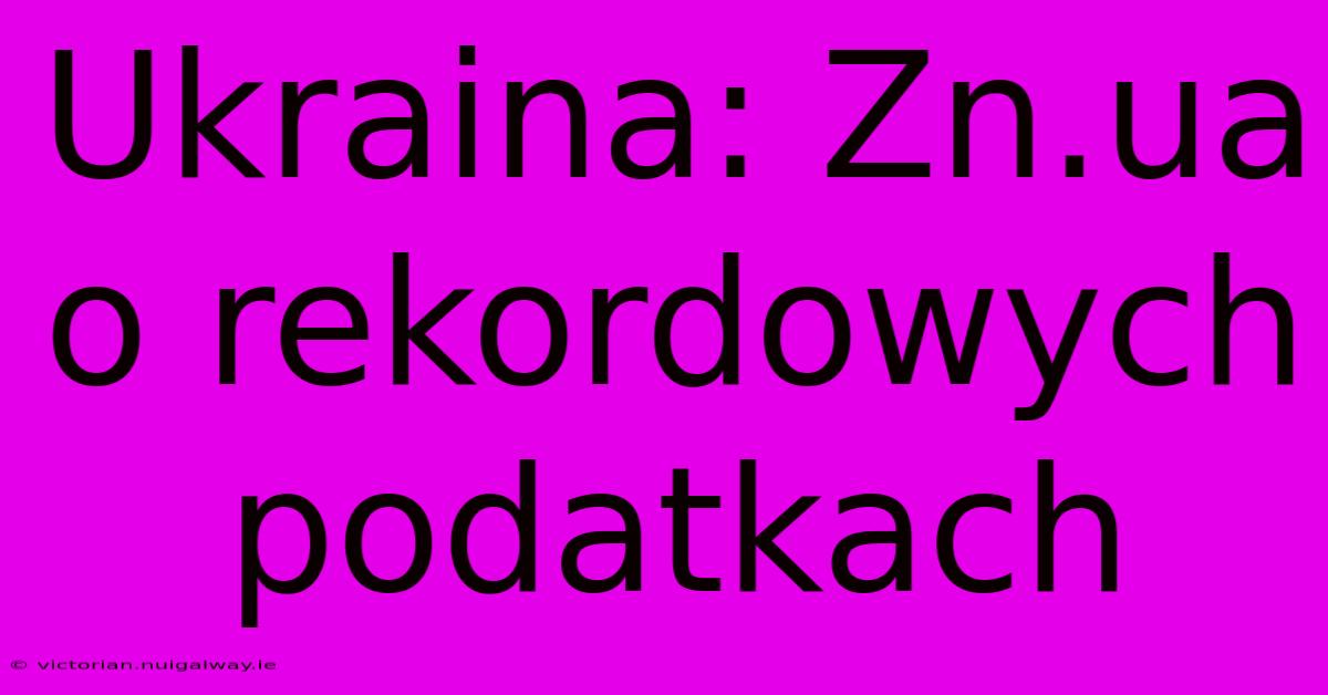 Ukraina: Zn.ua O Rekordowych Podatkach