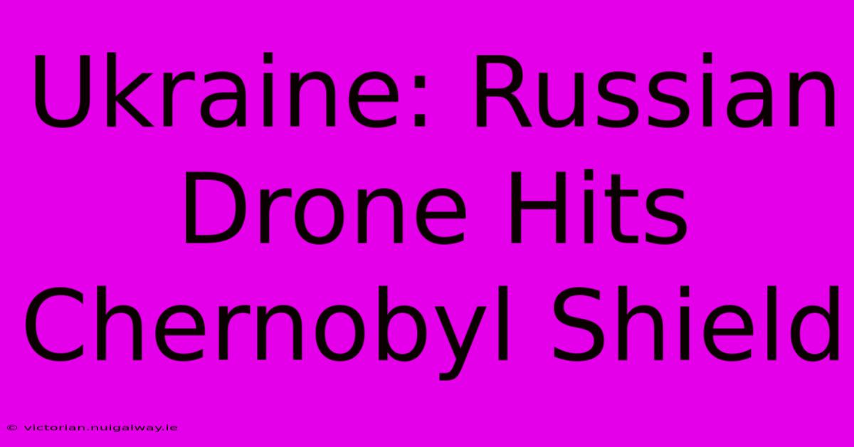 Ukraine: Russian Drone Hits Chernobyl Shield