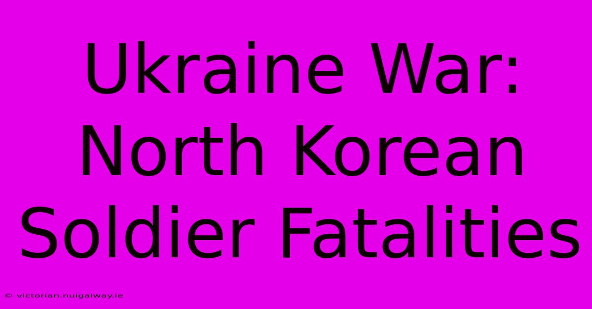 Ukraine War: North Korean Soldier Fatalities