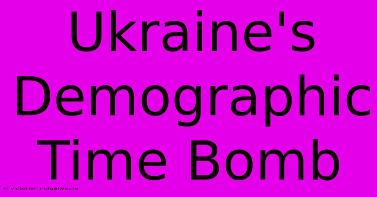 Ukraine's Demographic Time Bomb