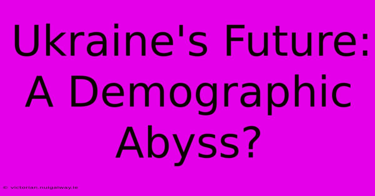 Ukraine's Future: A Demographic Abyss?