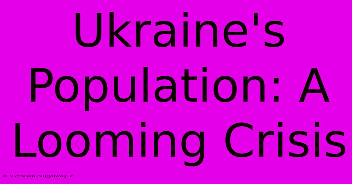 Ukraine's Population: A Looming Crisis