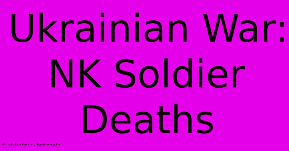 Ukrainian War: NK Soldier Deaths