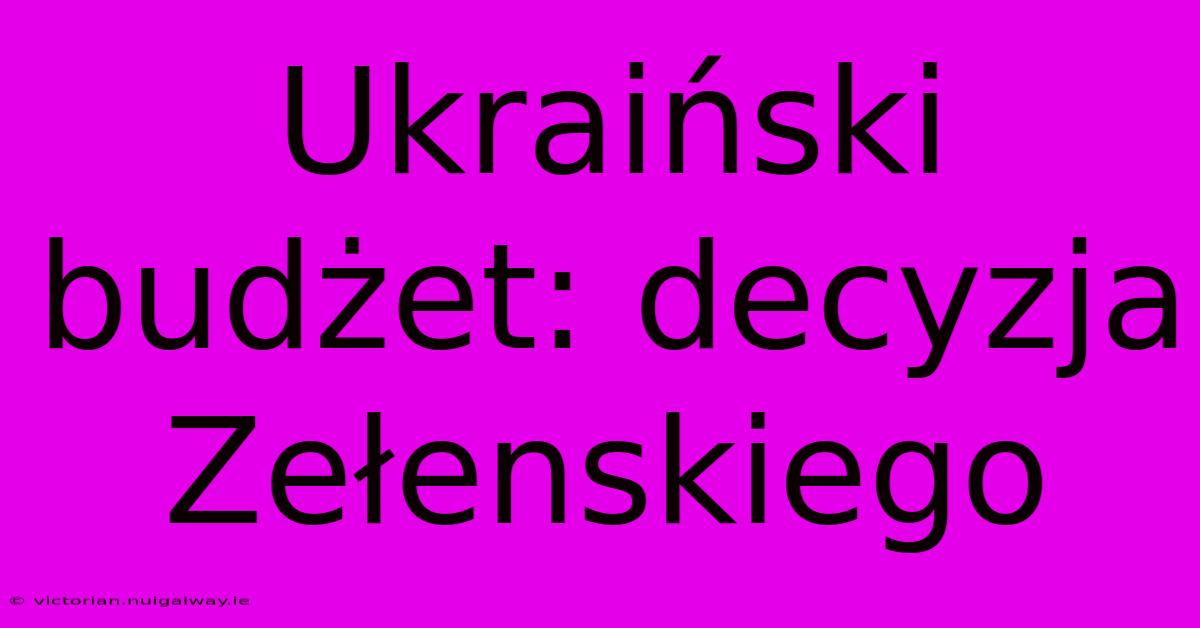 Ukraiński Budżet: Decyzja Zełenskiego