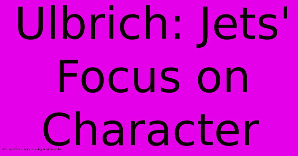 Ulbrich: Jets' Focus On Character