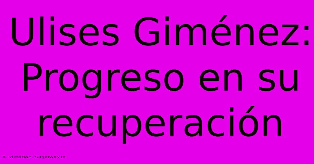 Ulises Giménez: Progreso En Su Recuperación