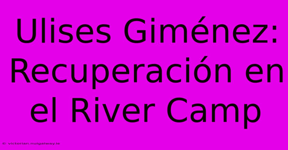 Ulises Giménez: Recuperación En El River Camp