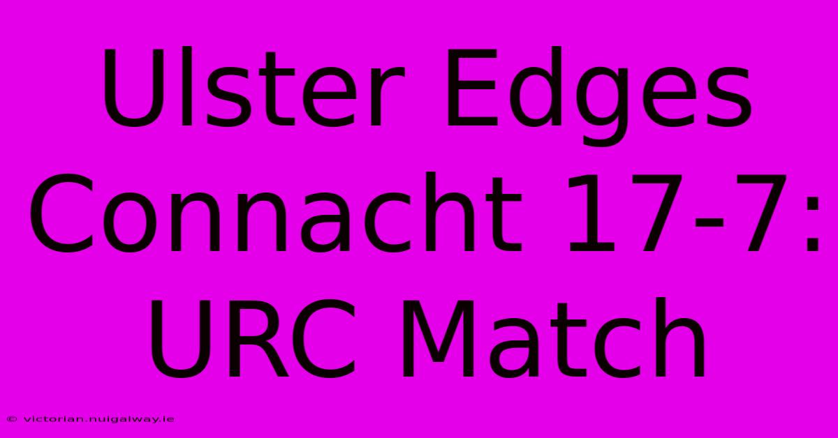 Ulster Edges Connacht 17-7: URC Match