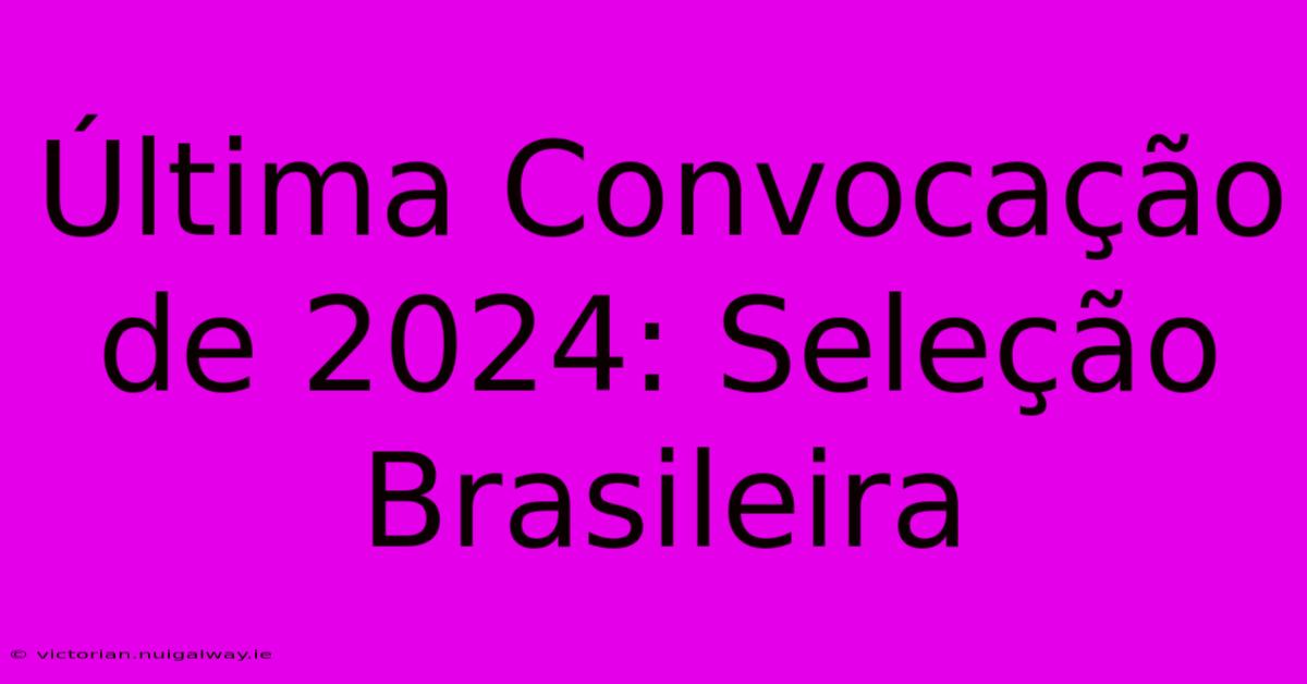 Última Convocação De 2024: Seleção Brasileira